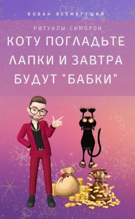 Вован Всемогущий. Коту погладьте лапки – и завтра будут «бабки»! Ритуалы Симорон