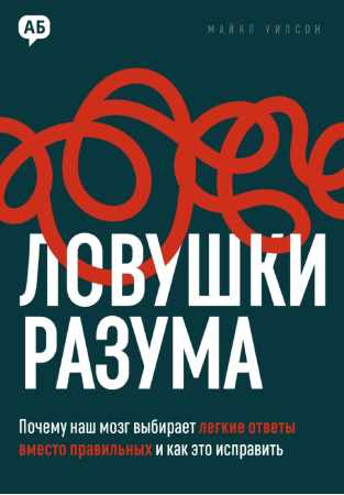 Майкл Уилсон. Ловушки разума. Почему наш мозг выбирает легкие ответы вместо правильных и как это исправить