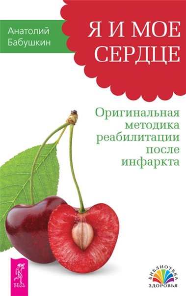 Анатолий Бабушкин. Я и мое сердце. Оригинальная методика реабилитации после инфаркта