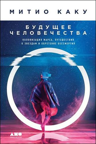 Митио Каку. Будущее человечества. Колонизация Марса, путешествия к звездам и обретение бессмертия
