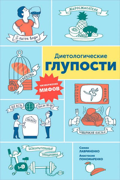 Анастасия Пономаренко, Семен Лавриненко. Диетологические глупости. Низвержение мифов